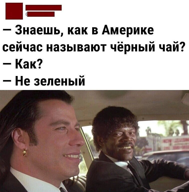 Знаешь как в Америке сейчас называют чёрный чай Как Не зеленый