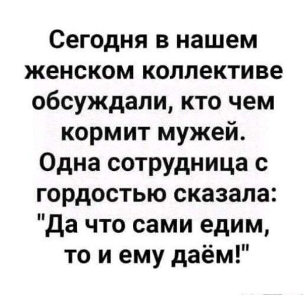 Сегодня в нашем женском коллективе обсуждали кто чем кормит мужей Одна сотрудница с гордостью сказала да что сами едим то и ему даём