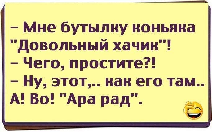 Мне бутылку коньяка довольный хачии Чего простите Ну этот как его там А Во Ара рад