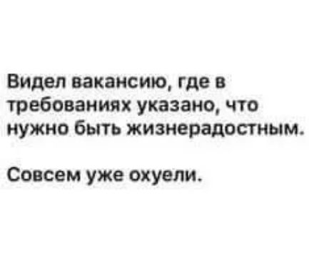 Видел вакансию где о требованиях указано что нужно быть жизнерадостным Совсем уже охувли