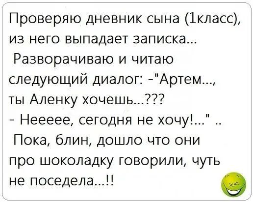 Проверяю дневник сына 1класс из него выпадает записка Разворачиваю и читаю следующий диалог Артем ты Аленку хочешь Неееее сегодня не хочу Пока блин дошло что они про шоколадку говорили чуть не поседела о