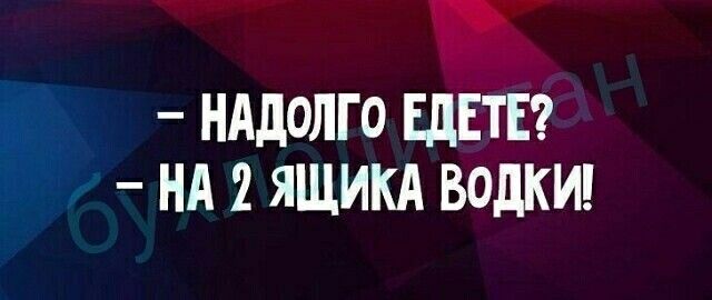 7 нддолго ЕдЕТЕ НА 1 ящикд водки