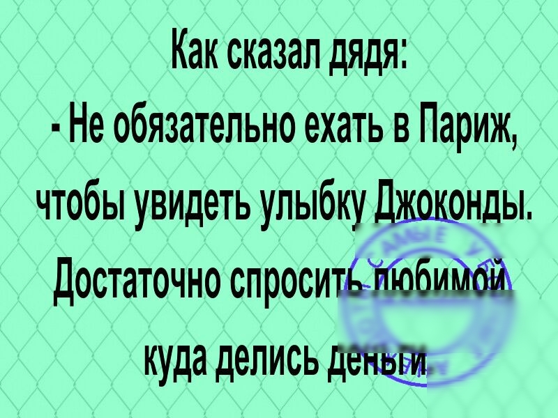Как сказал дядя Не обязательно ехать в Париж чтобы увидеть улыбку джоконды достаточно спроситёгтбобийбйт куда делисьдещ