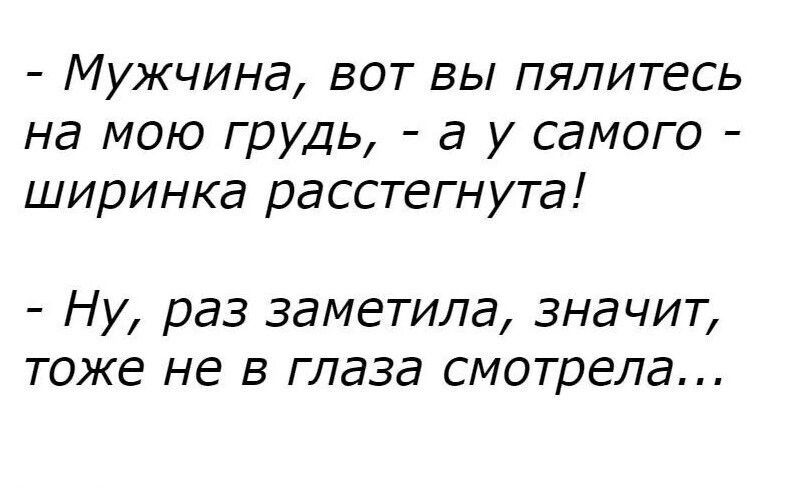 Мужчина вот вы пялитесь на мою грудь а у самого ширинка расстегнута Ну раз заметила значит тоже не в глаза смотрела