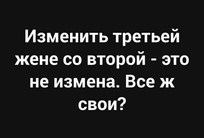 Изменить третьей жене со второй это не измена Все ж свои