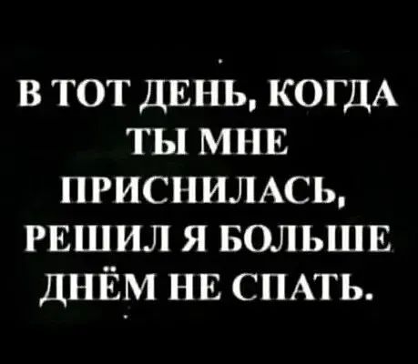 в тот ДЕНЬ КОГДА ты МНЕ присншмсь РЕШИЛ я вольшв днём НЕ СПАТЬ