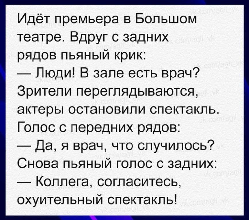 Идёт премьера в Большом театре Вдруг задних рядов пьяный крик Люди В зале есть врач Зрители переглядываются актеры остановили спектакль Голос передних рядов Да я врач что случилось Снова пьяный голос с задних Коллега согласитесь охуитепьный спектакль
