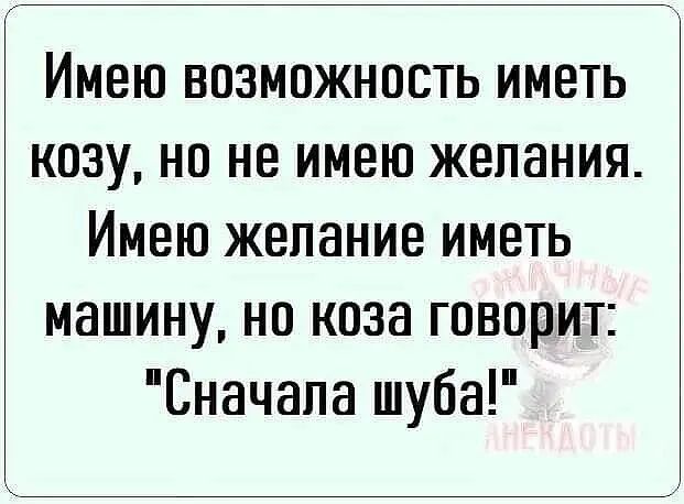 Имею возможность иметь козу но не имею желания Имею желание иметь машину но коза говорит Сначапа шуба