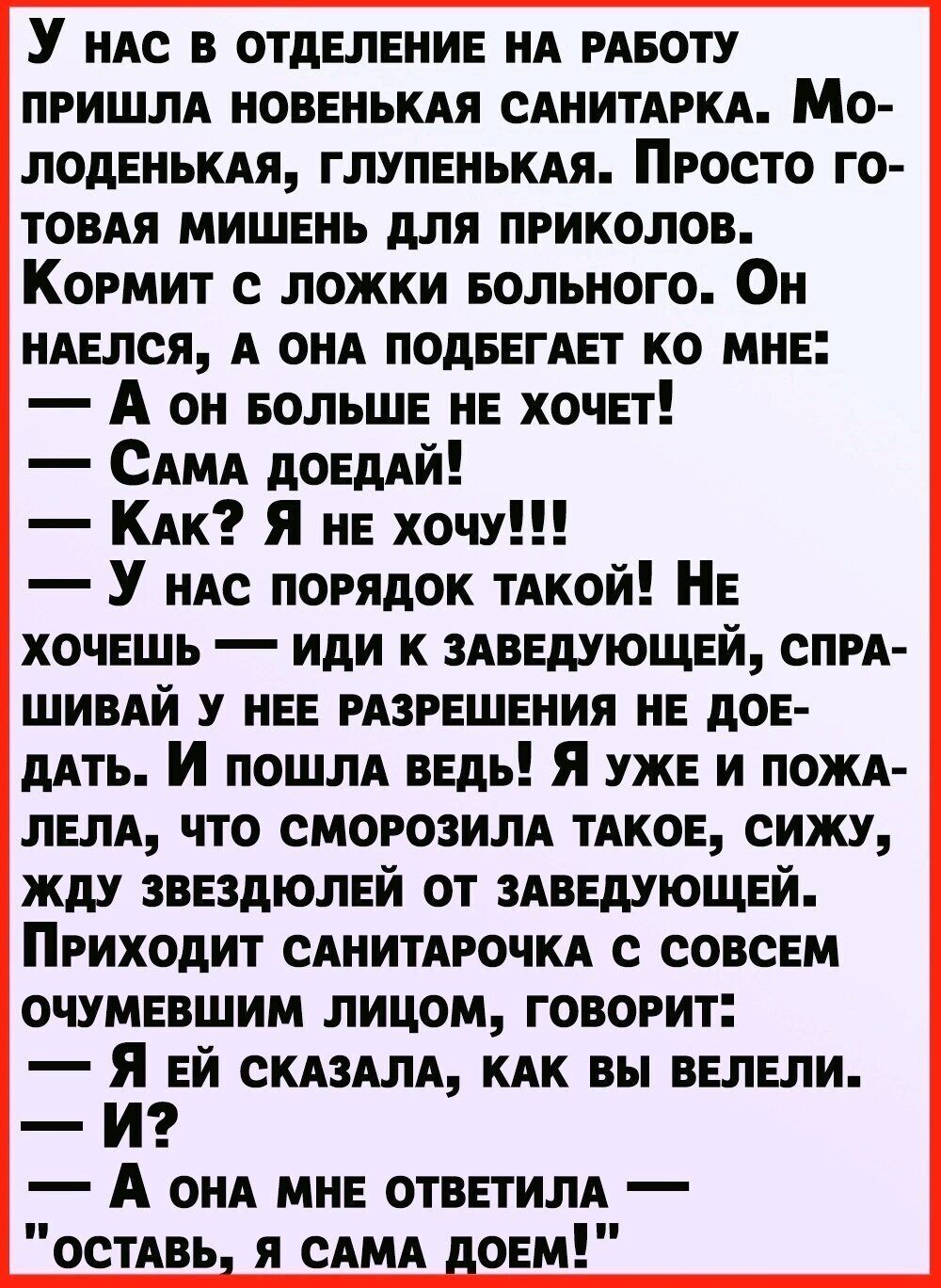 У НАс в отдЕпЕНИЕ НА РАБОТУ пришм НОБЕНЪКАЯ САНИТАРКА Мо лодЕНЬКАя ГЛУПЕНЬКАЯ Просто го ТОВАЯ миШЕнь для приколов Кормит с ложки вольного ОН НАЕлся А он ПОдБЕГАЕТ ко МНЕ А оН БОЛЬШЕ НЕ хочЕт САМА д0ЕдАй КАК Я НЕ хочу У НАс порядок ТАкой НЕ хочЕшь иди к ЗАВЕдУЮЩЕЙ спрА шимй у НЕЕ РАЗРЕШЕНИЯ НЕ доЕ дАть И пошм вЕдь Я УЖЕ и ПОЖА лнм что сморозим тАк0Е сижу жду ЗВЕЗДЮЛЕЙ от ЗАБЕдУЮЩЕЙ Приходит САНИТАР