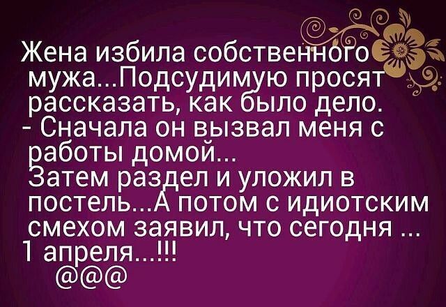 кт мг _ Жена избила собствеё мужаПодсудим ю просяттрц рассказать как ыло дело Сначала он вчызвап меня с аботы домои атем раз ел и уложил в постель потом с идиотским смехом заявил что сегодня 1 апреля