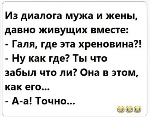 Из диалога мужа и жены давно живущих вместе Галя где эта хреновина Ну как где Ты что забыл что ли Она в этом как его А а Точно