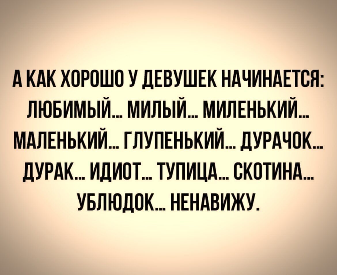 А КАК ХОРПШП У дЕВУШЕК НАЧИНАЕТСЯ ЛЮБИМЫЙ МИЛЫЙ_ МИЛЕНЬКИЙ МАЛЕНЬКИЙ ГПУПЕНЬКИЙ ДУРАЧПК ЛУРАК ИДИОТ ТУПИЦА ЕКПТИНА УБЛЮДОК НЕНАВИЖУ