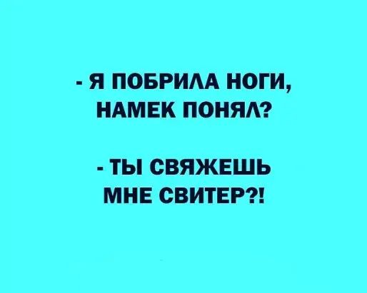 Я ПОБРИАА НОГИ НАМЕК ПОНЯА ТЫ СВЯЖЕШЬ МНЕ СВИТЕР