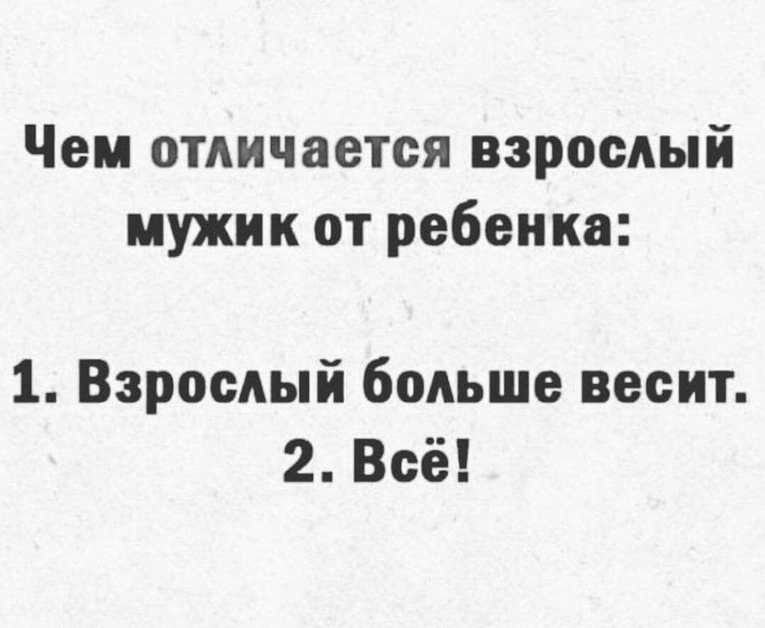 Чем отличается взрослый мужик от ребенка 1 Взрослый больше весит 2 Всё