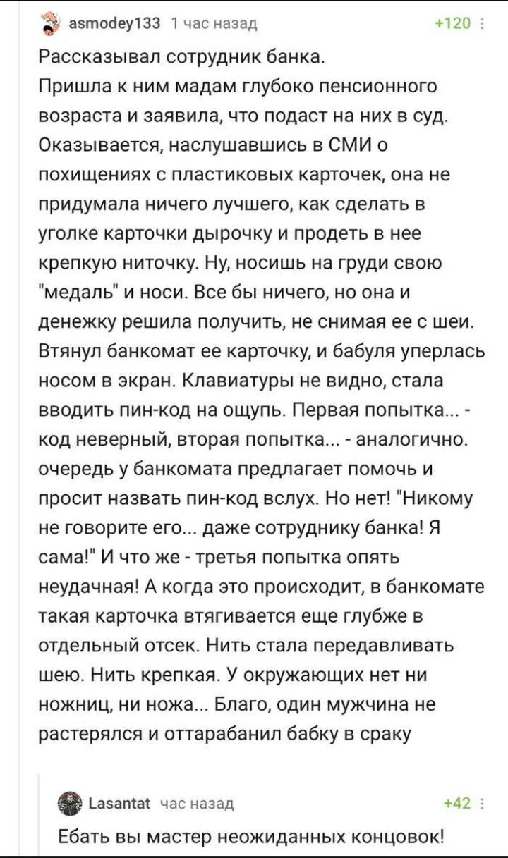аэтпНЕуПЗ мас назад н2п Рассказывал сотрудник Банка Пришла к ним мадам глубоко пенсионного возраста и заявила что подаст на них в суд Оказывается наспушавшись в сми о похищениях пластиковых карточек она не придумала ничего лучшего как сделать в уголке карточки дырочку и продеть в нее крепкую ниточку Ну носишь на груди свою медапь и носи Все бы ничего но она и денежку решила получить не снимая ее ш