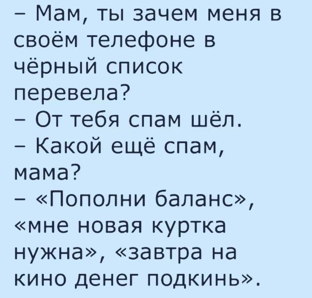 Мам ты зачем меня в своём телефоне в чёрный список перевела От тебя спам шёл Какой ещё спам мама Пополни баланс мне новая куртка нужна завтра на кино денег подкинь