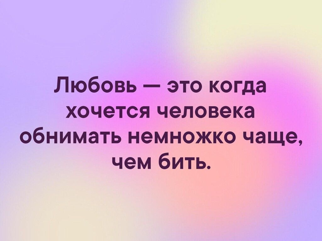 Любовь это когда хочется человека обнимать немножко чаще чем бить