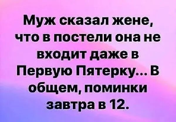 Муж сказал жене что в постели она не входит даже в Первую Пятерку В общем поминки завтра в 12