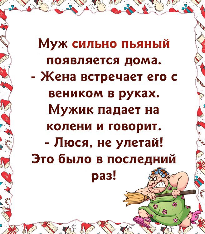 Муж сильно пьяный появляется дома Жена встречает его с веником в руках Мужик падает на колени и говорит Люся не улетай Это было в последни