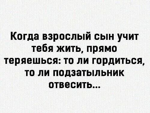 Когда взрослый сын учит тебя жить прямо теряешься то ли гордиться то ли подзатыльник отвесить