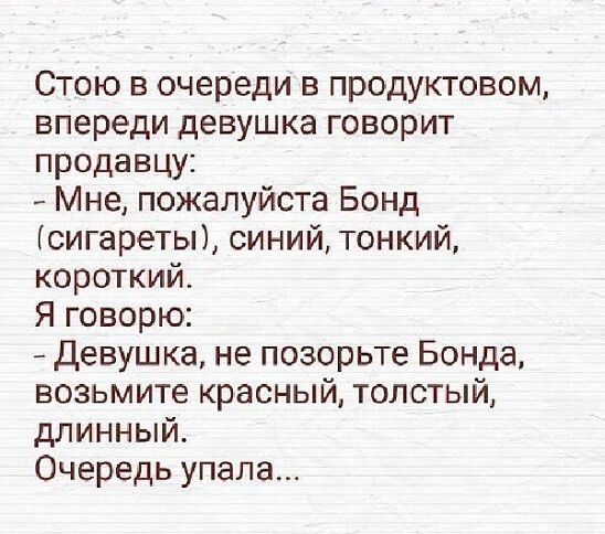 Стою в очереди в продуктовом впереди девушка говорит продавцу Мнет пожалуйста Бонд сигареты синий тонкий короткий Я говорю Девушка не позорьте Бонда возьмите красный толстый длинный Очередь упала