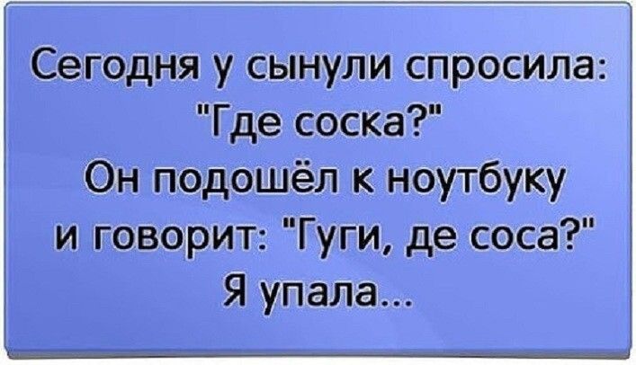 Сегодня у сынули спросила Где соска Он подошёл к ноутбуку и говорит Гуги де соса Я упала ___