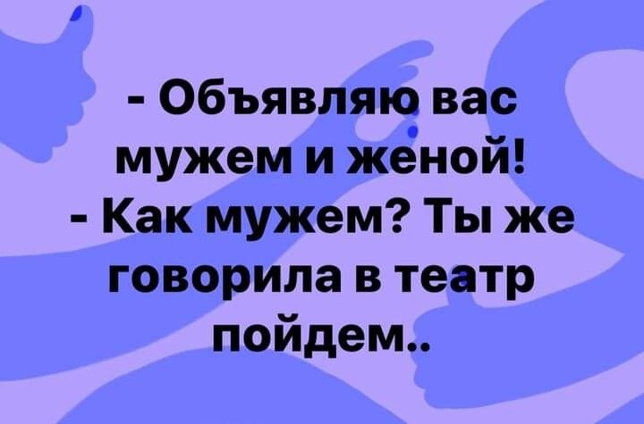 Объявляю вас мужем и женой Как мужем Ты же говорила в театр пойдем