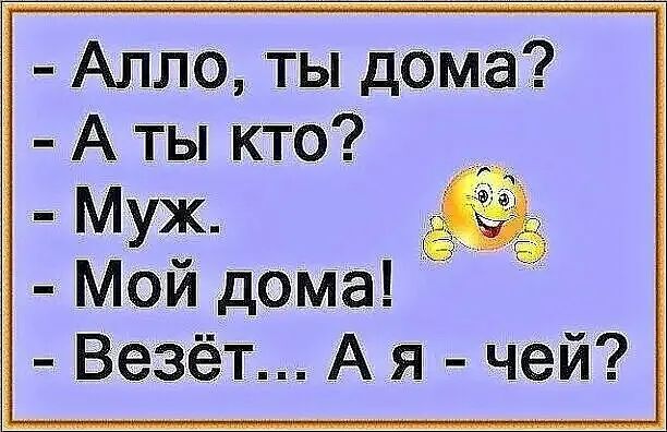 Алло ты дома А ты кто Муж Мой дома Везёт А я чей