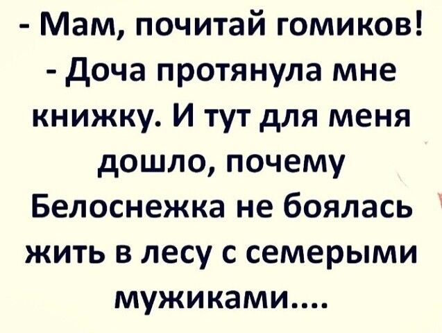 Мам почитай гомиков доча протянула мне книжку И тут для меня дошло почему Белоснежка не боялась жить в лесу с семерыми мужиками