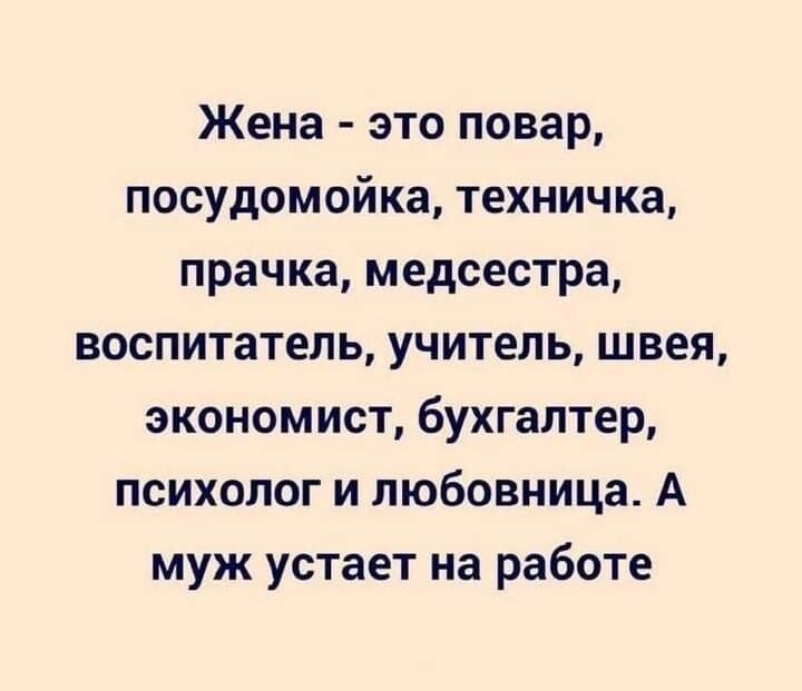 Жена это повар посудомойка техничка прачка медсестра воспитатель учитель швея экономист бухгалтер психолог и любовница А муж устает на работе