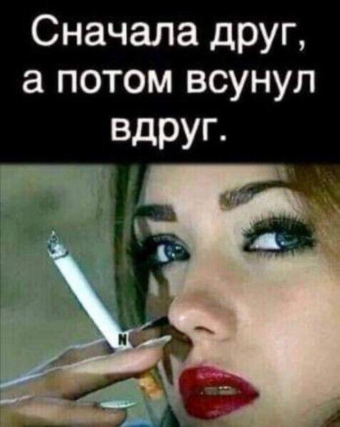 Сначала дРУг а потом всунул