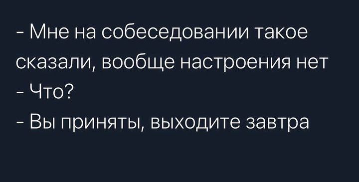 Мне на собеседовании такое сказали вообще настроения нет Что Вы приняты выходите завтра