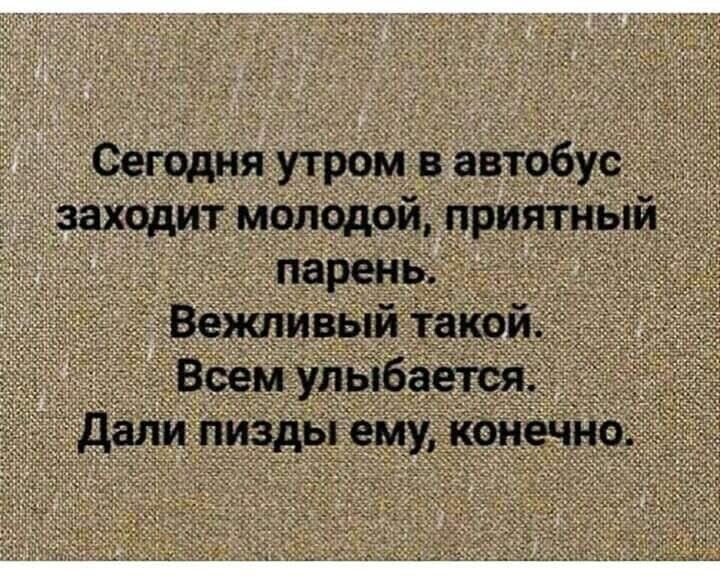 Сегодня утром в автобус захцдит молодой приятный парень Ё _ Вежливый такий Всем улыбается _ _ дани пизды ему конечно