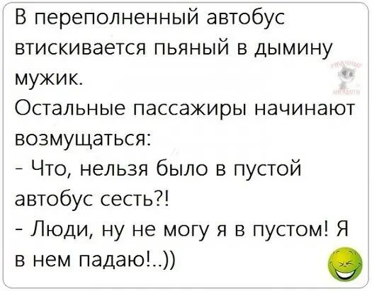 В переполненный автобус втискивается пьяный в дымину мужик Остальные пассажиры начинают возмущаться Что нельзя было в пустой автобус сесть Люди ну не могу я в пустом Я в нем падаю