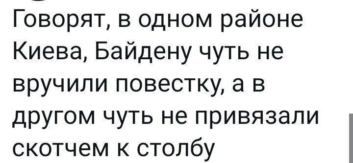 Говорят в одном районе Киева Байдену чуть не вручили повестку в в другом чуть не привязали скотчем к столбу