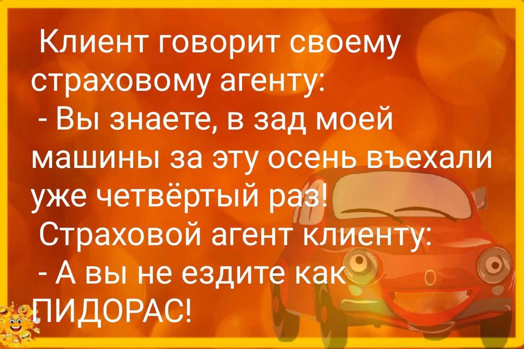 Клиент говорит своему страховому агенту Вы знаете в зад моей машины за эту осень въехали уже четвёртый раз Страховой агент клиенту А вы не ездите каз ИДОРАС