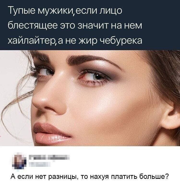 Тупые мужикцеспи лицо блестящее это значит на нем хайлайтеца не жир чебурека А если нет разницы то нахуя платить больше