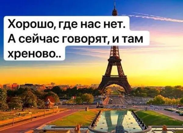 Хорошо где нас нет А сейчас говорят и там хреново