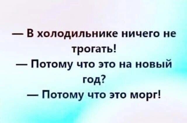 В холодильнике ничего не трогать Потому что это на новый год Потому что это морг