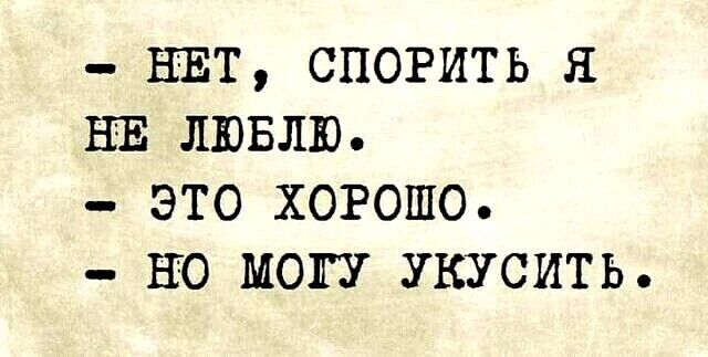 НЕТ СПОРИТЬ Я НЕ ЛЮБЛЮ ЭТО ХОРОШО НО МОГУ УКУСИТЬ