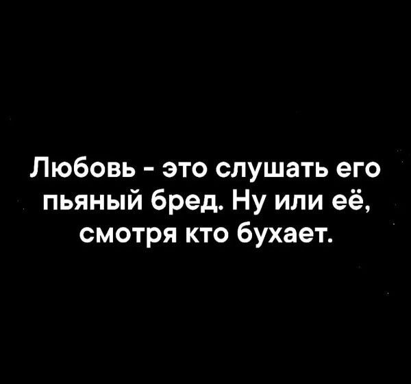 Любовь это слушать его пьяный бред Ну или её смотря кто бухает