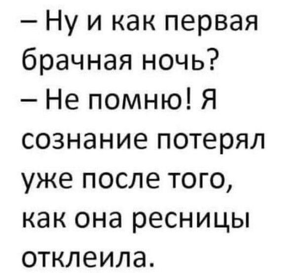 Ну и как первая брачная ночь Не помню Я сознание потерял уже после того как она ресницы отклеила