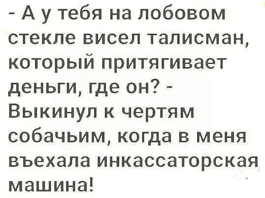 А у тебя на лобовом стекле висел талисман который притягивает деньги где он Выкинуп к чертям собачьим когда в меня въехала инкассаторская машина