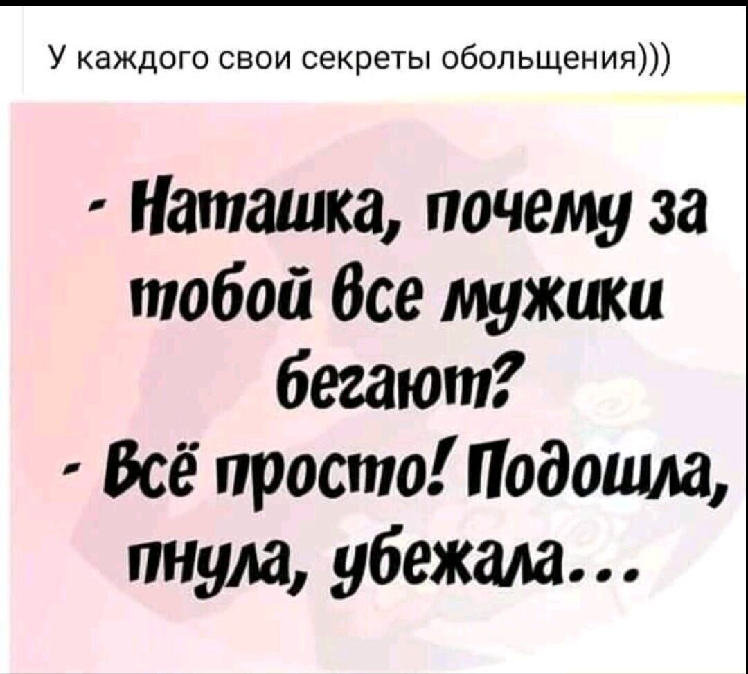 У каждого свои секреты обольщения Наташка почему за тобой Все мужики бегают Всё просто Подошла пнула убежала