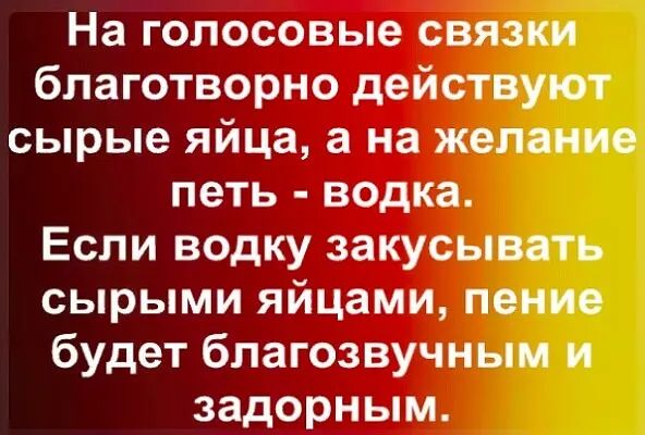 На голосовые связки благотворно действуют сырые яйца а на желание петь водка Если водку закусывать сырыми яйцами пение будет благозвучным и задорным