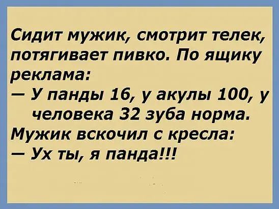 Сидит мужик смотрит телек потягивает пивко По ящику реклама У панды 16 у акулы 100 у человека 32 зуба норма Мужик вскочил с кресла Ух ты я панда
