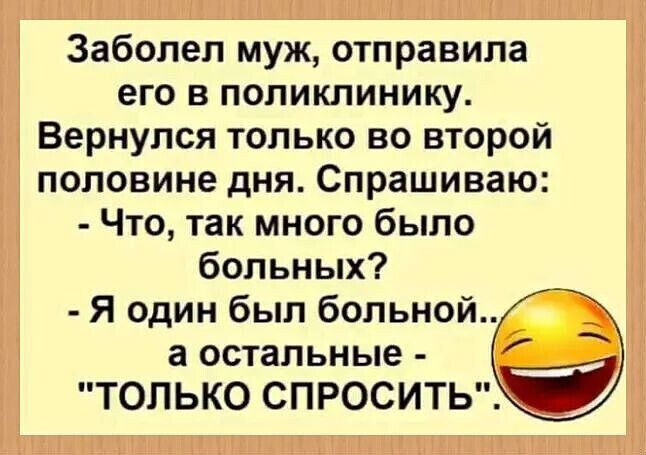 Заболел муж отправила его в поликлинику Вернулся только во второй половине дня Спрашиваю Что так много было больных Я один был больной а остальные только спроситьтй