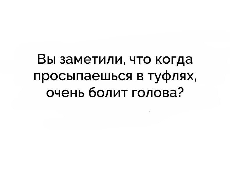 Вы заметили что когда просыпаешься в туфлях очень болит голова