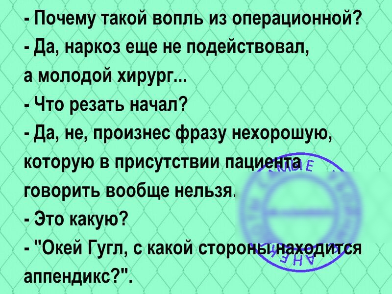 Почему такой воппь из операционной да наркоз еще не подействовал а молодой хирург Что резать начал да не произнес фразу нехорошую которую в присутствии пац говорить вообще нельзя Это какую Окей Гугп какой стороия аппендикс