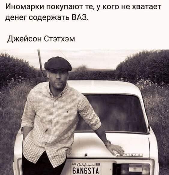 Иномарки покупают те у кого не хватает денег содержать ВАЗ джейсон Стэтхэм